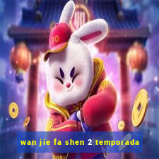 wan jie fa shen 2 temporada